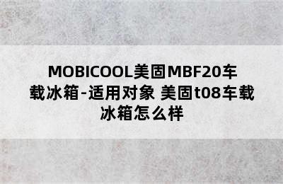 MOBICOOL美固MBF20车载冰箱-适用对象 美固t08车载冰箱怎么样